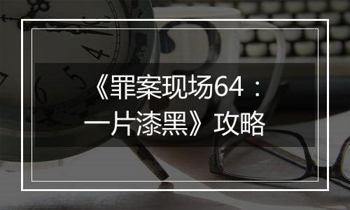 《罪案现场64：一片漆黑》攻略