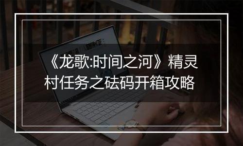 《龙歌:时间之河》精灵村任务之砝码开箱攻略