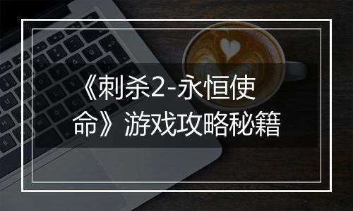 《刺杀2-永恒使命》游戏攻略秘籍