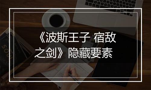 《波斯王子 宿敌之剑》隐藏要素