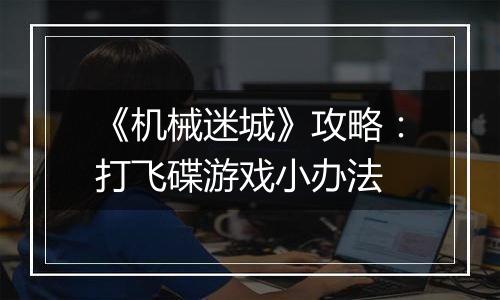 《机械迷城》攻略：打飞碟游戏小办法