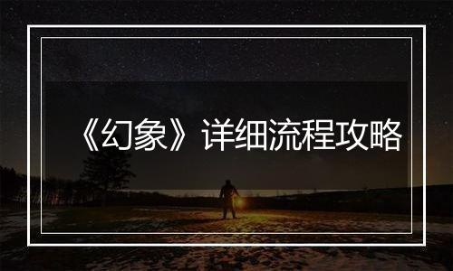 《幻象》详细流程攻略