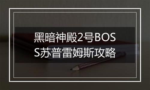 黑暗神殿2号BOSS苏普雷姆斯攻略