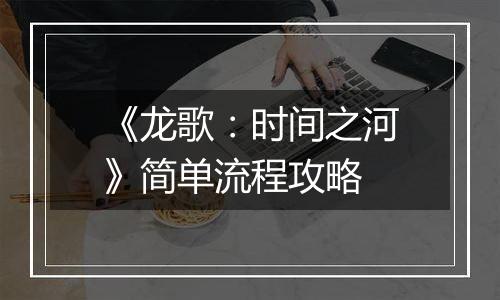 《龙歌：时间之河》简单流程攻略