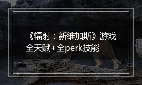 《辐射：新维加斯》游戏全天赋+全perk技能