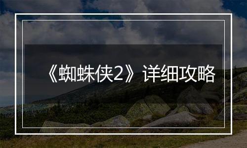 《蜘蛛侠2》详细攻略