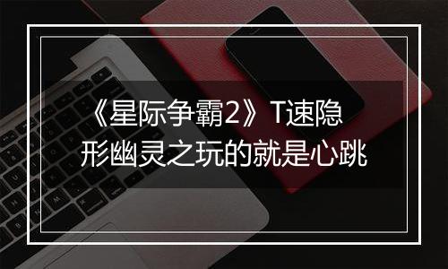 《星际争霸2》T速隐形幽灵之玩的就是心跳