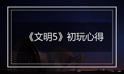 《文明5》初玩心得