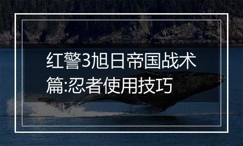 红警3旭日帝国战术篇:忍者使用技巧