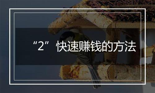“2”快速赚钱的方法
