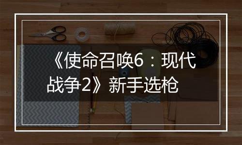 《使命召唤6：现代战争2》新手选枪