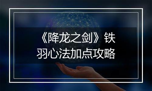 《降龙之剑》铁羽心法加点攻略