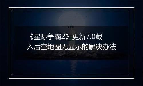 《星际争霸2》更新7.0载入后空地图无显示的解决办法