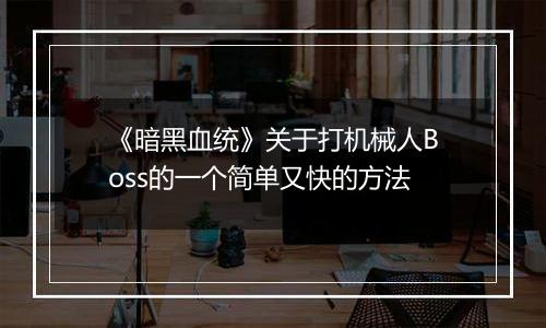 《暗黑血统》关于打机械人Boss的一个简单又快的方法