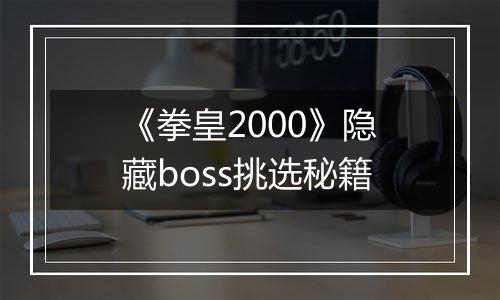 《拳皇2000》隐藏boss挑选秘籍