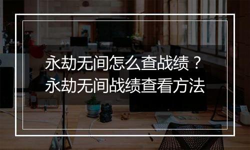 永劫无间怎么查战绩？永劫无间战绩查看方法