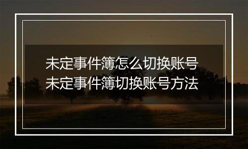 未定事件簿怎么切换账号 未定事件簿切换账号方法