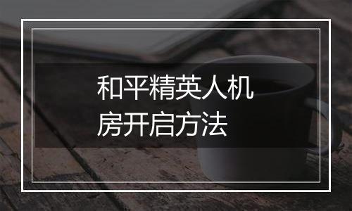 和平精英人机房开启方法