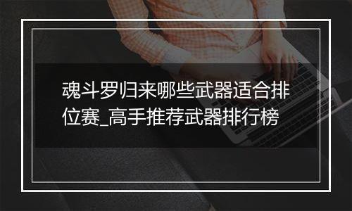 魂斗罗归来哪些武器适合排位赛_高手推荐武器排行榜