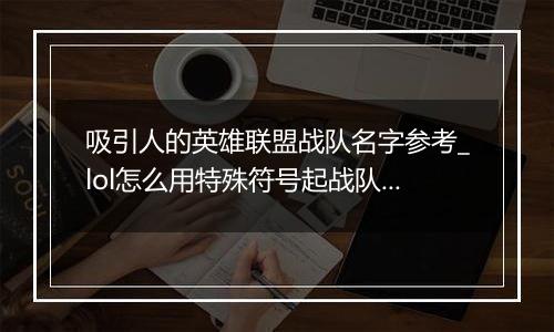 吸引人的英雄联盟战队名字参考_lol怎么用特殊符号起战队名字最好看