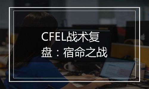 CFEL战术复盘：宿命之战