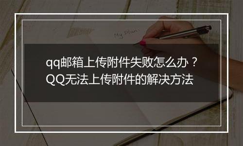 qq邮箱上传附件失败怎么办？QQ无法上传附件的解决方法