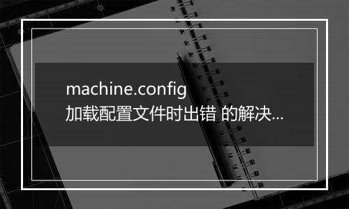 machine.config 加载配置文件时出错 的解决方法