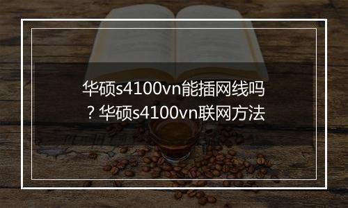华硕s4100vn能插网线吗？华硕s4100vn联网方法
