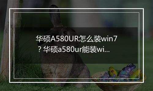 华硕A580UR怎么装win7？华硕a580ur能装win7吗
