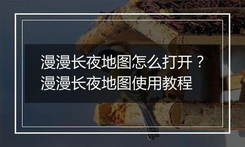 漫漫长夜地图怎么打开？漫漫长夜地图使用教程
