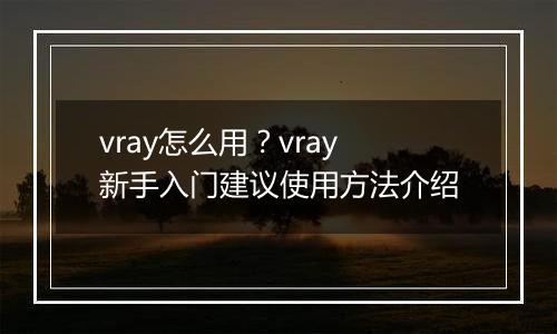 vray怎么用？vray新手入门建议使用方法介绍