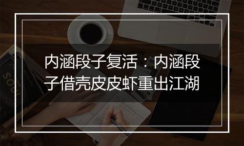 内涵段子复活：内涵段子借壳皮皮虾重出江湖