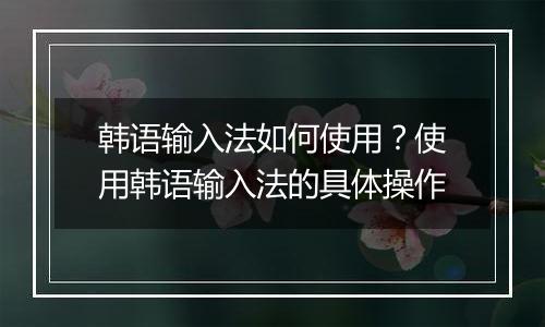 韩语输入法如何使用?使用韩语输入法的具体操作