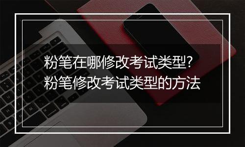 粉笔在哪修改考试类型?粉笔修改考试类型的方法