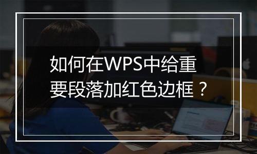 如何在WPS中给重要段落加红色边框？