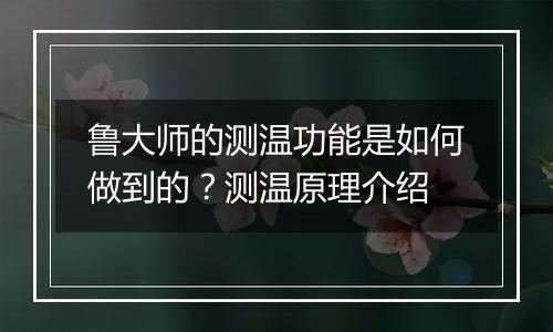 鲁大师的测温功能是如何做到的?测温原理介绍