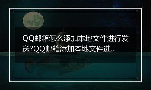 QQ邮箱怎么添加本地文件进行发送?QQ邮箱添加本地文件进行发送的方法