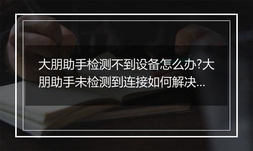 大朋助手检测不到设备怎么办?大朋助手未检测到连接如何解决?