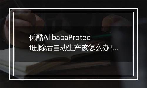 优酷AlibabaProtect删除后自动生产该怎么办?防止AlibabaProtect再生的方法