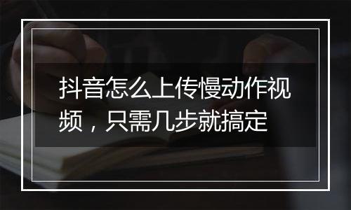 抖音怎么上传慢动作视频，只需几步就搞定