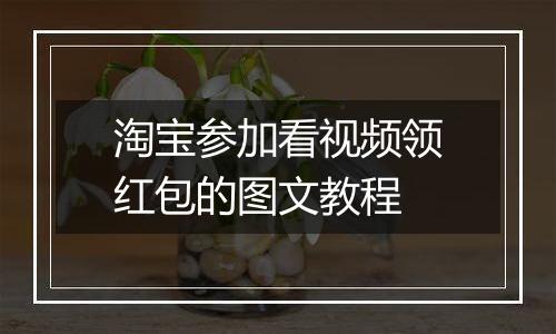 淘宝参加看视频领红包的图文教程