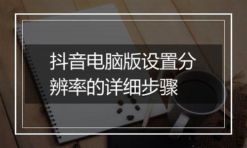 抖音电脑版设置分辨率的详细步骤