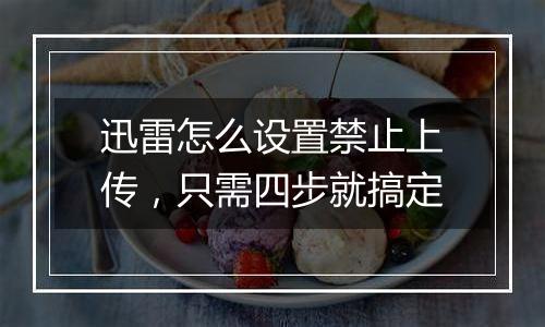 迅雷怎么设置禁止上传，只需四步就搞定