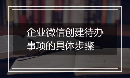 企业微信创建待办事项的具体步骤