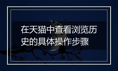 在天猫中查看浏览历史的具体操作步骤
