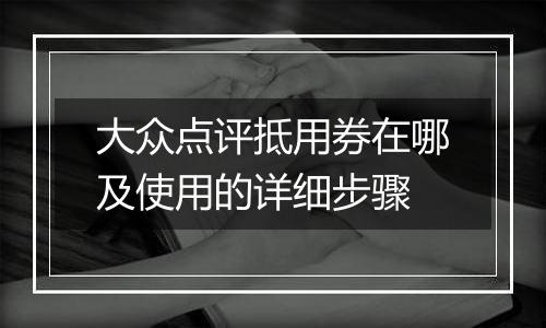 大众点评抵用券在哪及使用的详细步骤