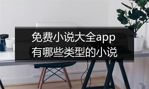 免费小说大全app有哪些类型的小说