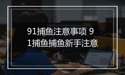91捕鱼注意事项 91捕鱼捕鱼新手注意