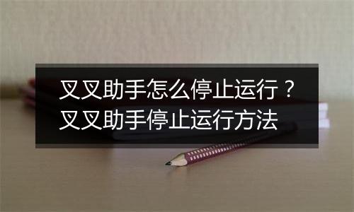 叉叉助手怎么停止运行？叉叉助手停止运行方法