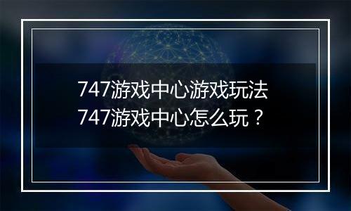747游戏中心游戏玩法 747游戏中心怎么玩？
